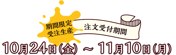 受注生産期間:10月24日(金)〜11月10日(月)