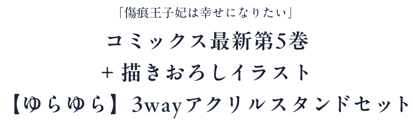 
              「傷痕王子妃は幸せになりたい」コミックス最新第5巻
              +描きおろしイラスト【ゆらゆら】3wayアクリルスタンドセット
            